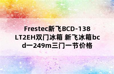 Frestec新飞BCD-138LT2EH双门冰箱 新飞冰箱bcd一249m三门一节价格